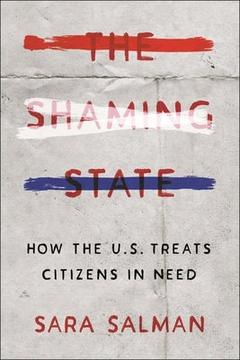 The Shaming State: How the U.S. Treats Citizens in Need by Salman, Sara