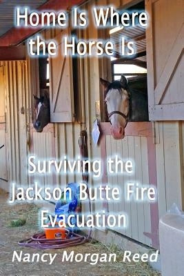 Home Is Where the Horse Is: Surviving the Jackson Butte Fire Evacuation by Reed, Nancy Morgan