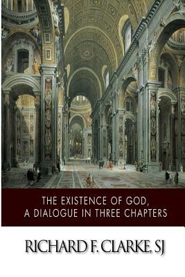 The Existence of God, A Dialogue in Three Chapters by Clarke Sj, Richard F.