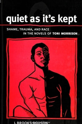 Quiet as It's Kept: Shame, Trauma, and Race in the Novels of Toni Morrison by Bouson, J. Brooks