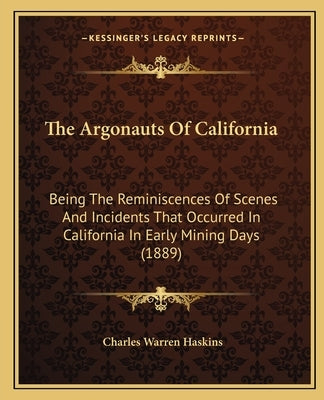 The Argonauts of California: Being the Reminiscences of Scenes and Incidents That Occurred in California in Early Mining Days (1889) by Haskins, Charles Warren