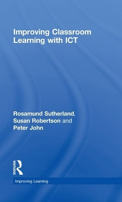 Improving Classroom Learning with ICT by Sutherland, Rosamund