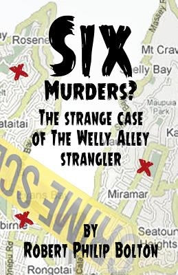 Six Murders?: The strange case of the Welly Alley Strangler by Bolton, Robert Philip