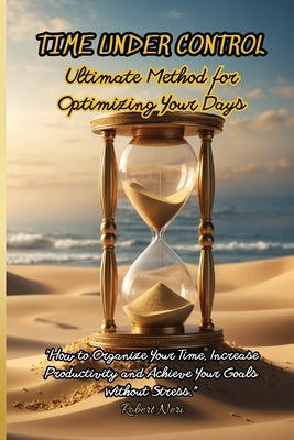 Time Under Control: The Ultimate Method for Optimizing Your Days by Neri, Robert
