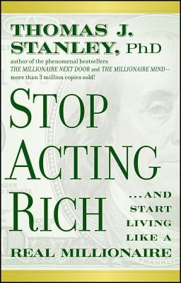 Stop Acting Rich... and Start Living Like a Real Millionaire by Stanley, Thomas J.