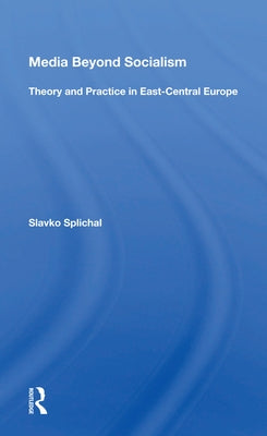 Media Beyond Socialism: Theory and Practice in East-Central Europe by Splichal, Slavko