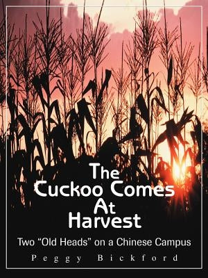 The Cuckoo Comes at Harvest: Two "Old Heads" on a Chinese Campus by Bickford, Peggy