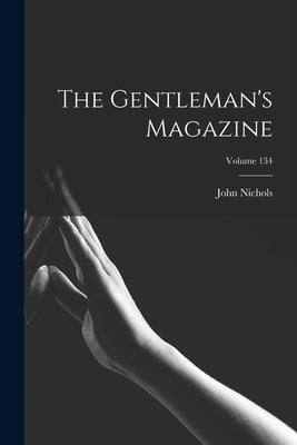 The Gentleman's Magazine; Volume 134 by Nichols, John