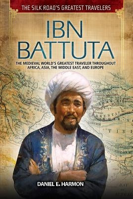 Ibn Battuta: The Medieval World's Greatest Traveler Throughout Africa, Asia, the Middle East, and Europe by Harmon, Daniel E.