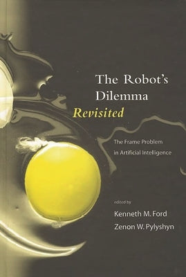 The Robots Dilemma Revisited: The Frame Problem in Artificial Intelligence by Ford, Kenneth M.