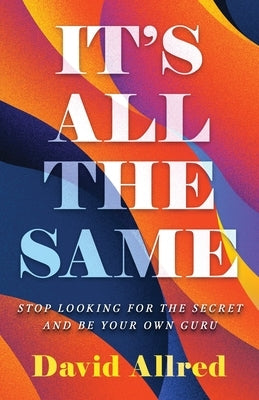 It's All the Same: Stop Looking for the Secret and Be Your Own Guru by Allred, David