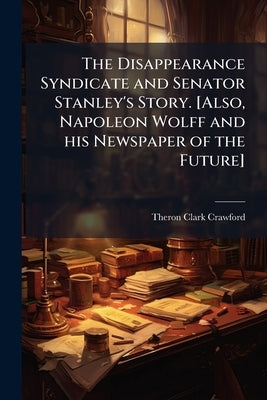 The Disappearance Syndicate and Senator Stanley's Story. [Also, Napoleon Wolff and his Newspaper of the Future] by Crawford, Theron Clark