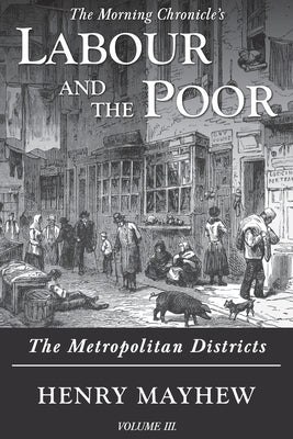 Labour and the Poor Volume III: The Metropolitan Districts by Mayhew, Henry