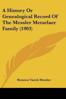A History Or Genealogical Record Of The Messler Metselaer Family (1903) by Messler, Remsen Varick