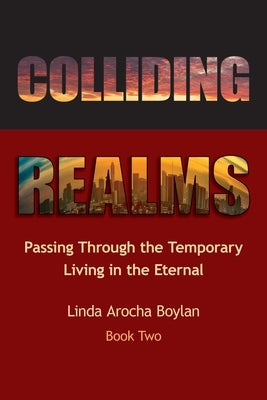 Colliding Realms: Passing Through the Temporary Living in the Eternal by Boylan, Linda Arocha