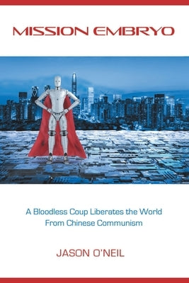 Mission Embryo: A Bloodless Coup Liberates the World from Chinese Communism by O'Neil, Jason