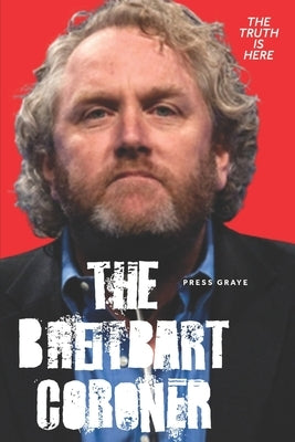 The Breitbart Coroner: A True Crime Tale of a Los Angeles Coroner's Tech and his connection to Andrew Breitbart by Graye, Press