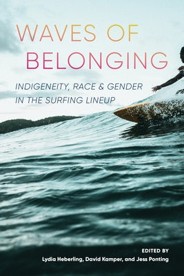 Waves of Belonging: Indigeneity, Race, and Gender in the Surfing Lineup by Heberling, Lydia
