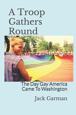 A Troop Gathers Round: The Day Gay America Came To Washington by Garman, Jack