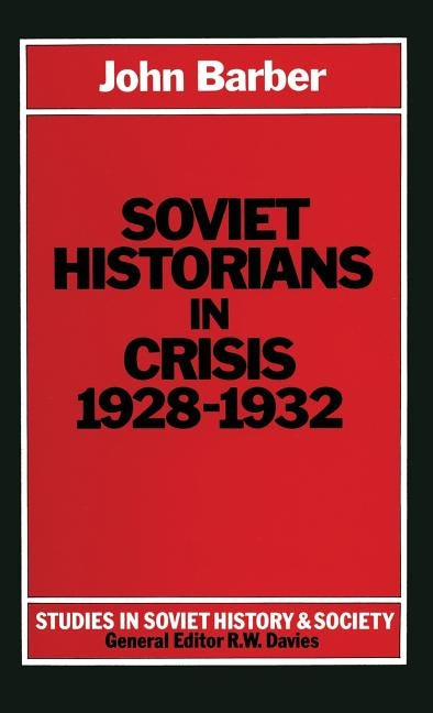 Soviet Historians in Crisis, 1928-1932 by Barber, John