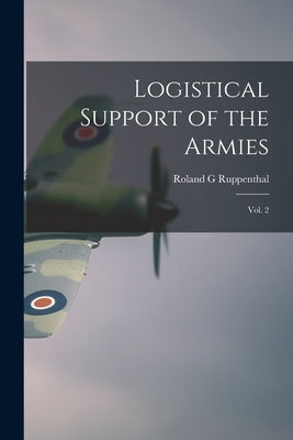 Logistical Support of the Armies: Vol. 2 by Ruppenthal, Roland G.