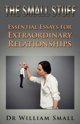 The Small Stuff: Essential Essays for Exceptional Relationships by Small, William C.