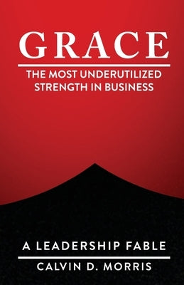 Grace: The Most Underutilized Strength in Business by Morris, Calvin D.