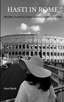 Hasti in Rome: Monthly Poems on Time, Culture, and the Everyday by Modi, Hasti