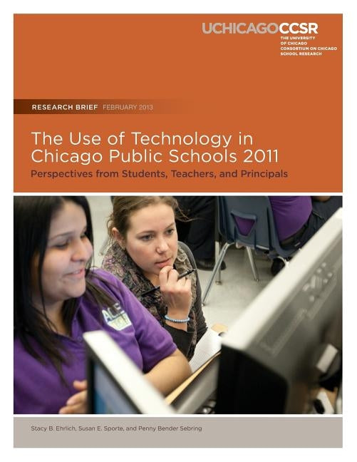 The Use of Technology in Chicago Public Schools 2011: Perspectives from Students, Teachers, and Principals by Ehrlich, Stacy B.