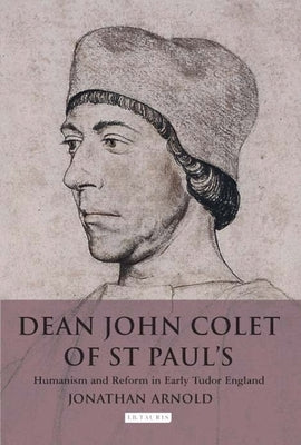 Dean John Colet of St Paul's: Humanism and Reform in Early Tudor England by Arnold, Jonathan