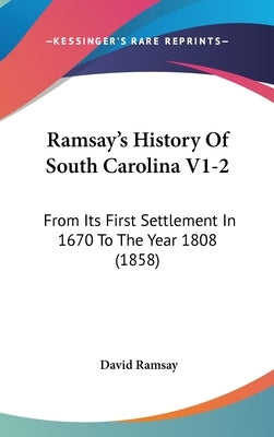 Ramsay's History Of South Carolina V1-2: From Its First Settlement In 1670 To The Year 1808 (1858) by Ramsay, David