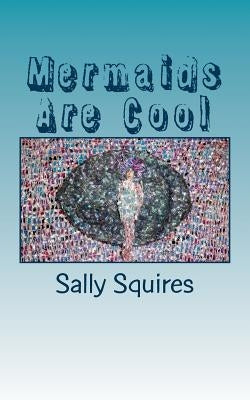 Mermaids Are Cool: Messages From The Mermaids by Squires, Sally