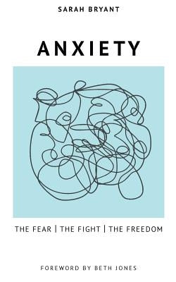 Anxiety: The Fear, the Fight, the Freedom by Bryant, Sarah