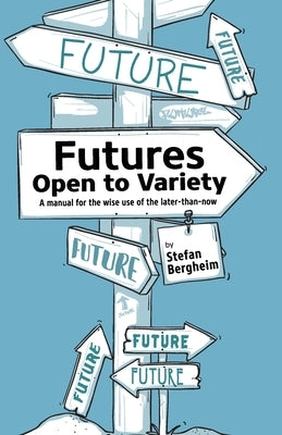 Futures - Open to Variety: A manual for the wise use of the later-than-now by Bergheim, Stefan