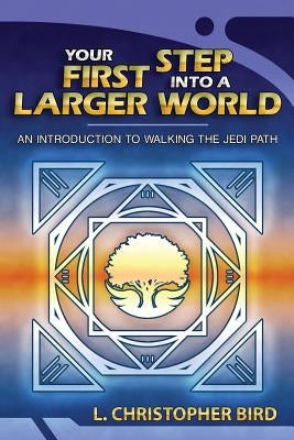 Your First Step Into a Larger World: An Introduction to Walking the Jedi Path by Bird, L. Christopher