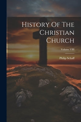 History Of The Christian Church; Volume VIII by Schaff, Philip