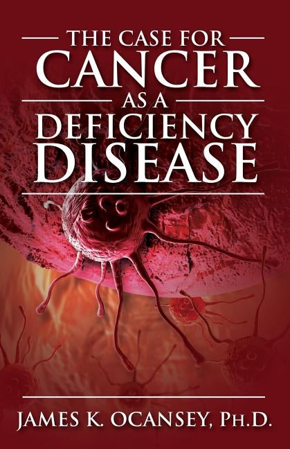 The Case for Cancer as a Deficiency Disease by Oscaney, James K.