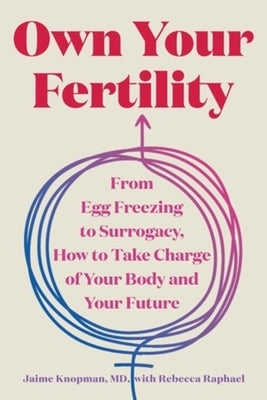 Own Your Fertility: From Egg Freezing to Surrogacy, How to Take Charge of Your Body and Your Future by Knopman, Jaime
