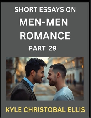 Men-Men Dating and Romance (Part 29)- Short Essays on MM Romance, Exploring Dynamics of Gay, Lesbian and Homosexual Love Relationship by Ellis, Kyle Christobal
