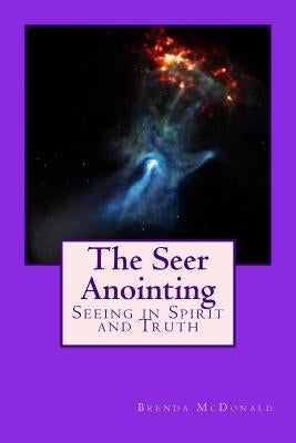The Seer Anointing: Seer of the Truth in the Spirit Realm. by McDonald, Brenda