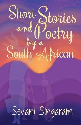 Short Stories and Poetry by a South African by Singaram, Sevani