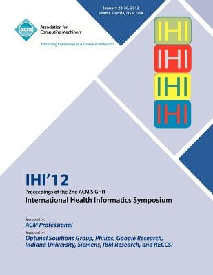 IHI 12 Proceedings of the 2nd ACM SIGHIT International Health Informatics Symposium by Ihi 12 Conference Committee