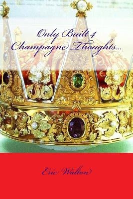 Only Built 4 Champagne Thoughts... by Walton, Eric