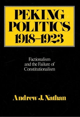 Peking Politics, 1918-1923: Factionalism and the Failure of Constitutionalism Volume 81 by Nathan, Andrew