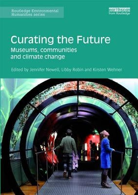Curating the Future: Museums, Communities and Climate Change by Newell, Jennifer