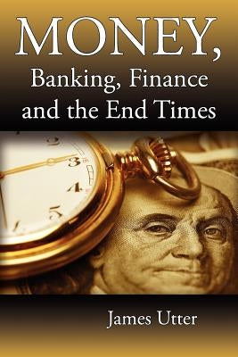 Money, Banking, Finance and the End Times by Utter, James