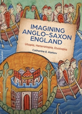 Imagining Anglo-Saxon England: Utopia, Heterotopia, Dystopia by Karkov, Catherine E.