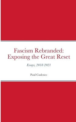 Fascism Rebranded: exposing the Great Reset: Essays, 2018-2021 by Cudenec, Paul