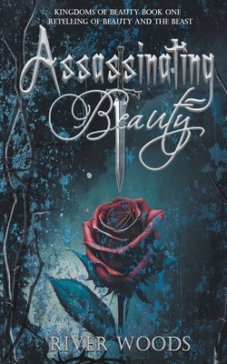 Assassinating Beauty: A Retelling of Beauty and the Beast by Woods, River