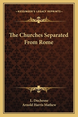 The Churches Separated From Rome by Duchesne, L.